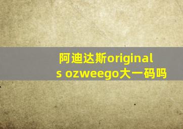 阿迪达斯originals ozweego大一码吗